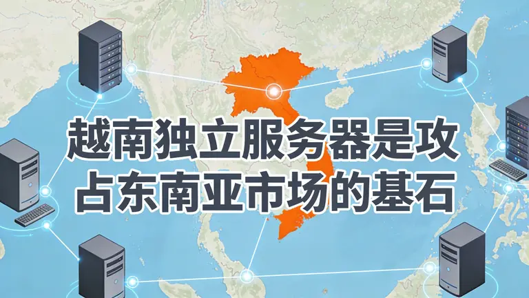 越南独立服务器是攻占东南亚市场的基石