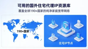 可用的国外住宅代理IP资源库：覆盖全球190+国家的纯净家庭宽带网络