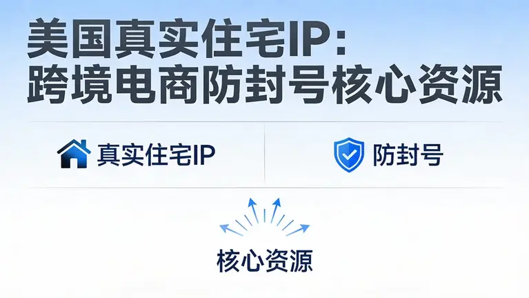 美国真实住宅IP是跨境电商防封号的核心资源