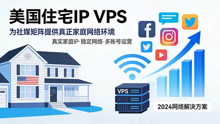 美国住宅IP VPS能为你的社媒矩阵提供真正的家庭网络环境