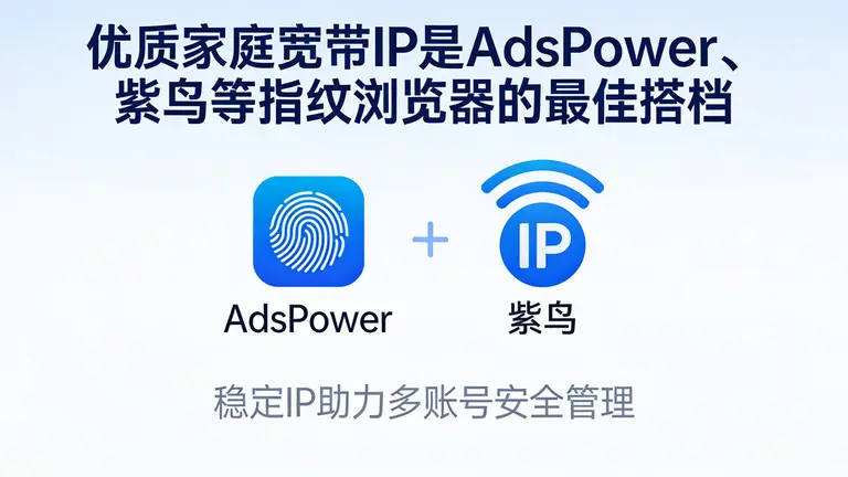 优质家庭宽带IP是AdsPower、紫鸟等指纹浏览器的最佳搭档