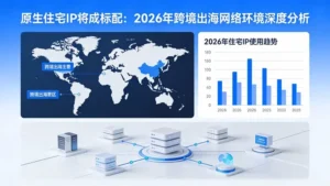 原生住宅IP将成标配：2026年跨境出海网络环境深度分析